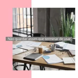Mesa de trabalho com papéis e objetos espalhados, com o texto Não guardar assim que terminar de usar
